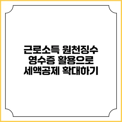 근로소득 원천징수 영수증 활용으로 세액공제 확대하기