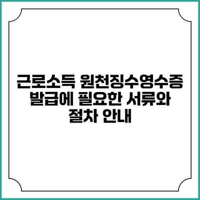 근로소득 원천징수영수증 발급에 필요한 서류와 절차 안내