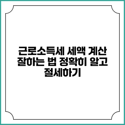 근로소득세 세액 계산 잘하는 법: 정확히 알고 절세하기