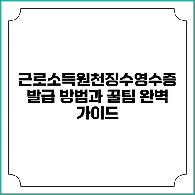 근로소득원천징수영수증 발급 방법과 꿀팁 완벽 가이드