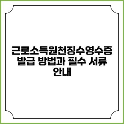 근로소득원천징수영수증 발급 방법과 필수 서류 안내