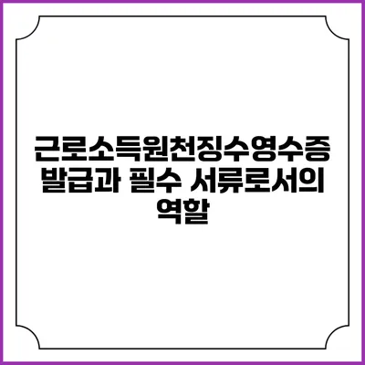 근로소득원천징수영수증 발급과 필수 서류로서의 역할