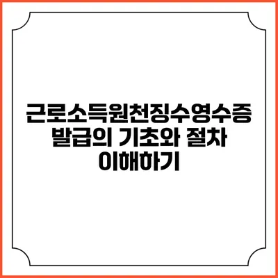 근로소득원천징수영수증 발급의 기초와 절차 이해하기