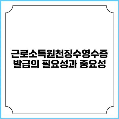 근로소득원천징수영수증 발급의 필요성과 중요성