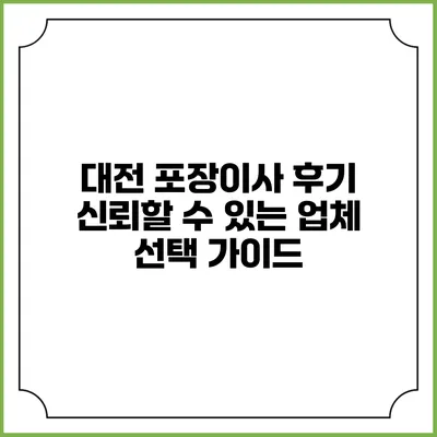 대전 포장이사 후기: 신뢰할 수 있는 업체 선택 가이드