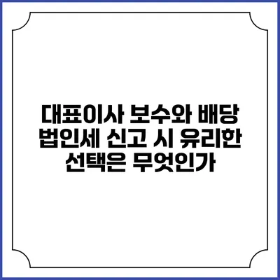 대표이사 보수와 배당: 법인세 신고 시 유리한 선택은 무엇인가?