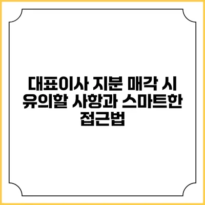 대표이사 지분 매각 시 유의할 사항과 스마트한 접근법