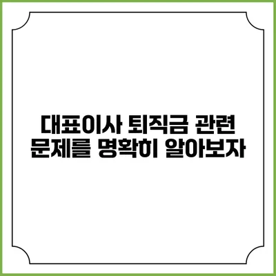 대표이사 퇴직금 관련 문제를 명확히 알아보자