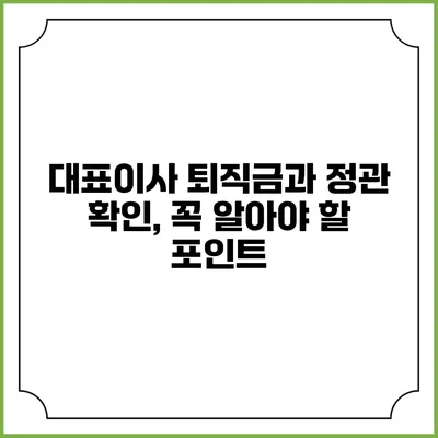 대표이사 퇴직금과 정관 확인, 꼭 알아야 할 포인트