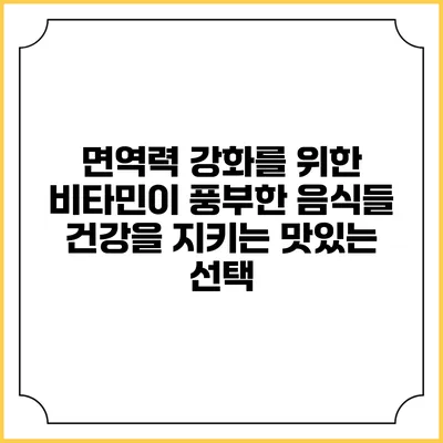 면역력 강화를 위한 비타민이 풍부한 음식들: 건강을 지키는 맛있는 선택