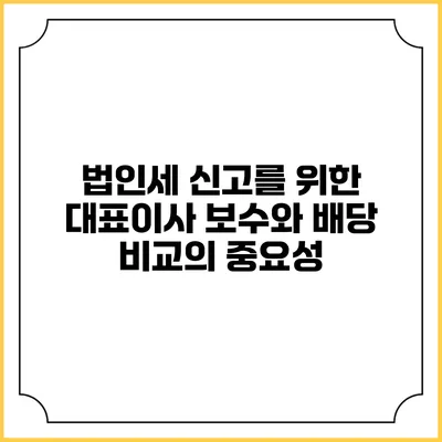 법인세 신고를 위한 대표이사 보수와 배당 비교의 중요성