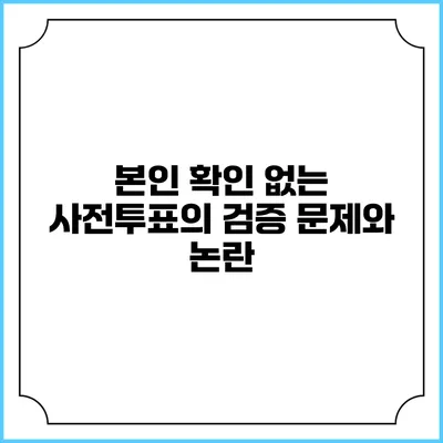 본인 확인 없는 사전투표의 검증 문제와 논란