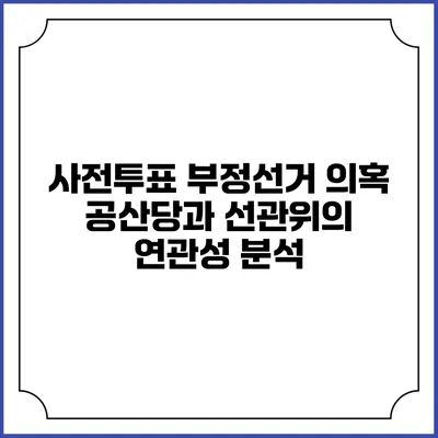 사전투표 부정선거 의혹: 공산당과 선관위의 연관성 분석