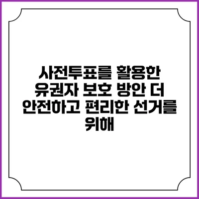 사전투표를 활용한 유권자 보호 방안: 더 안전하고 편리한 선거를 위해