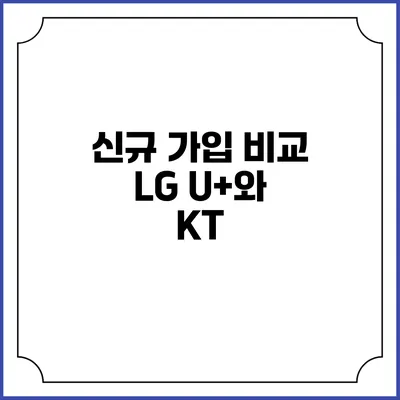 신규 가입 비교: LG U+와 KT
