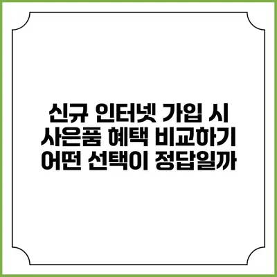 신규 인터넷 가입 시 사은품 혜택 비교하기: 어떤 선택이 정답일까?