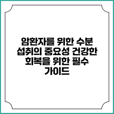 암환자를 위한 수분 섭취의 중요성: 건강한 회복을 위한 필수 가이드