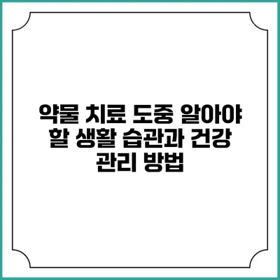 약물 치료 도중 알아야 할 생활 습관과 건강 관리 방법