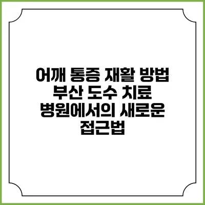 어깨 통증 재활 방법: 부산 도수 치료 병원에서의 새로운 접근법