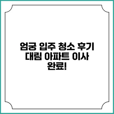 엄궁 입주 청소 후기: 대림 아파트 이사 완료!