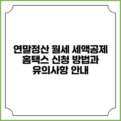연말정산 월세 세액공제: 홈택스 신청 방법과 유의사항 안내