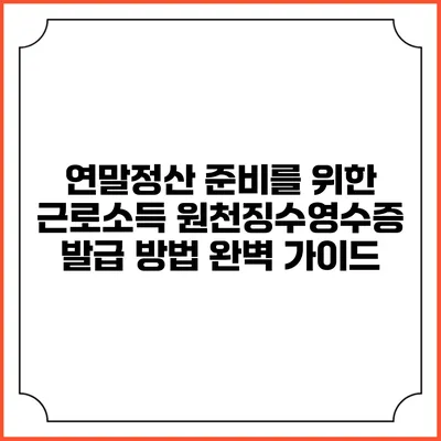 연말정산 준비를 위한 근로소득 원천징수영수증 발급 방법 완벽 가이드