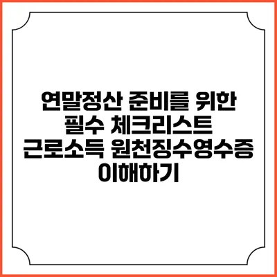 연말정산 준비를 위한 필수 체크리스트: 근로소득 원천징수영수증 이해하기