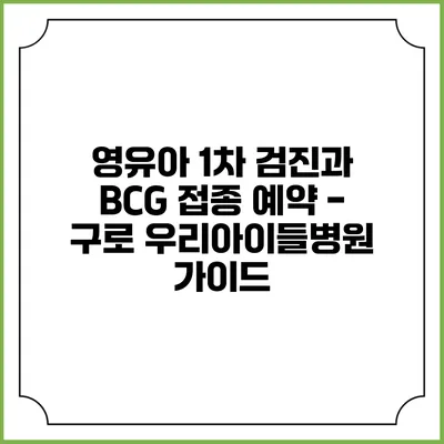 영유아 1차 검진과 BCG 접종 예약 - 구로 우리아이들병원 가이드