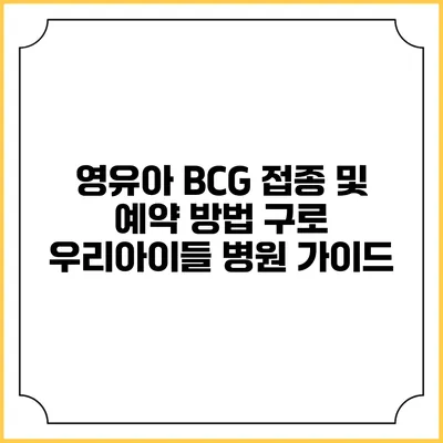 영유아 BCG 접종 및 예약 방법: 구로 우리아이들 병원 가이드