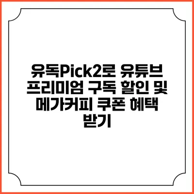 유독Pick2로 유튜브 프리미엄 구독 할인 및 메가커피 쿠폰 혜택 받기