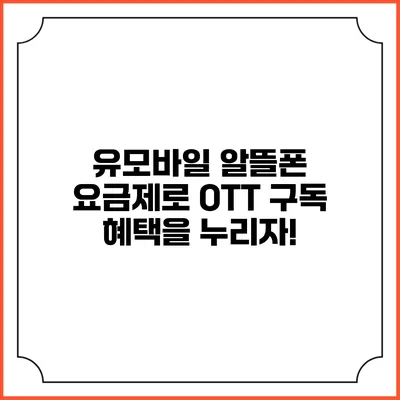유모바일 알뜰폰 요금제로 OTT 구독 혜택을 누리자!
