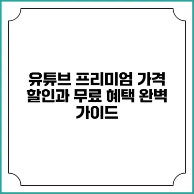 유튜브 프리미엄 가격 할인과 무료 혜택 완벽 가이드