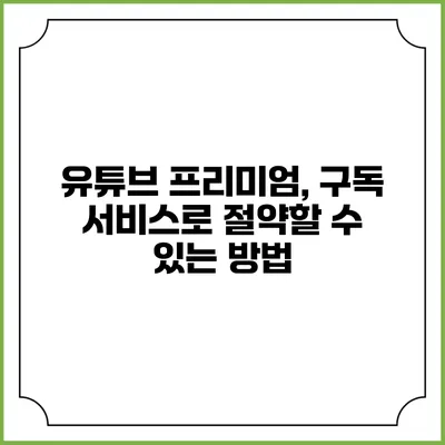 유튜브 프리미엄, 구독 서비스로 절약할 수 있는 방법