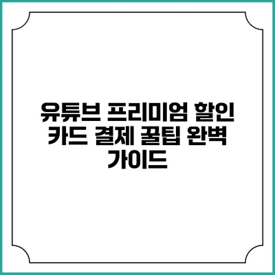 유튜브 프리미엄 할인 카드 결제 꿀팁 완벽 가이드