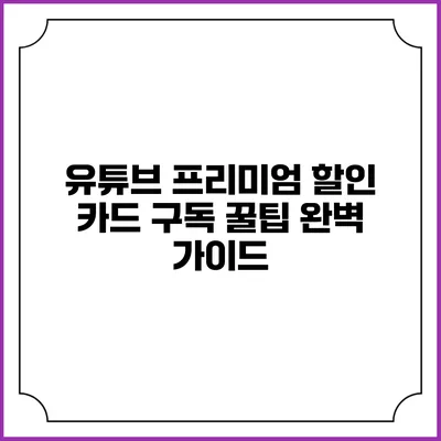 유튜브 프리미엄 할인 카드 구독 꿀팁 완벽 가이드