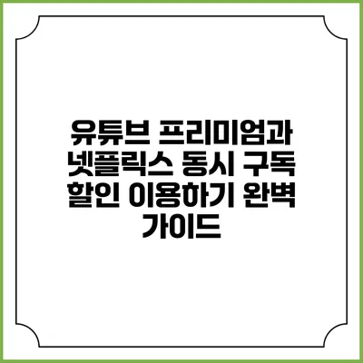 유튜브 프리미엄과 넷플릭스 동시 구독 할인 이용하기 완벽 가이드