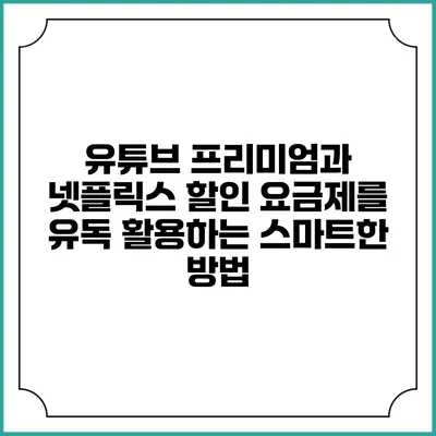 유튜브 프리미엄과 넷플릭스 할인 요금제를 유독 활용하는 스마트한 방법
