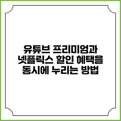 유튜브 프리미엄과 넷플릭스 할인 혜택을 동시에 누리는 방법