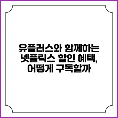 유플러스와 함께하는 넷플릭스 할인 혜택, 어떻게 구독할까?