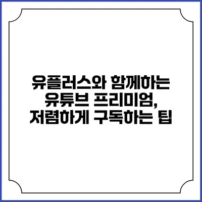 유플러스와 함께하는 유튜브 프리미엄, 저렴하게 구독하는 팁