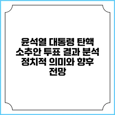 윤석열 대통령 탄핵 소추안 투표 결과 분석: 정치적 의미와 향후 전망