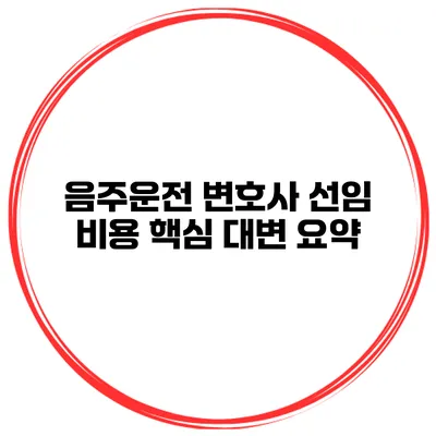 음주운전 변호사 선임 비용 핵심 대변 요약