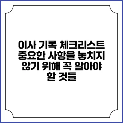 이사 기록 체크리스트: 중요한 사항을 놓치지 않기 위해 꼭 알아야 할 것들