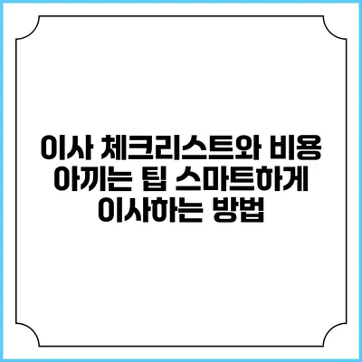 이사 체크리스트와 비용 아끼는 팁: 스마트하게 이사하는 방법