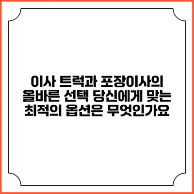 이사 트럭과 포장이사의 올바른 선택: 당신에게 맞는 최적의 옵션은 무엇인가요?