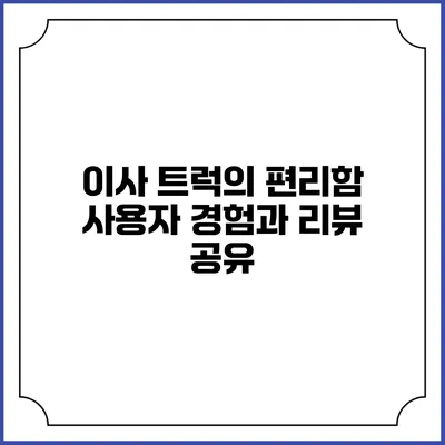 이사 트럭의 편리함: 사용자 경험과 리뷰 공유