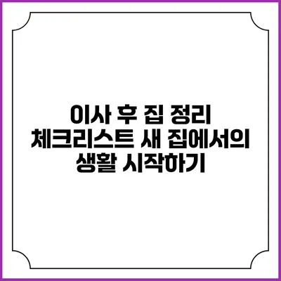 이사 후 집 정리 체크리스트: 새 집에서의 생활 시작하기