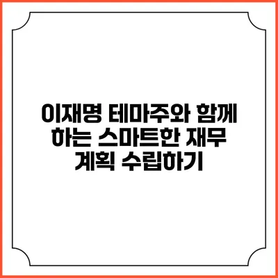 이재명 테마주와 함께 하는 스마트한 재무 계획 수립하기