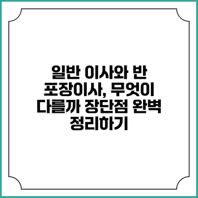 일반 이사와 반 포장이사, 무엇이 다를까? 장단점 완벽 정리하기