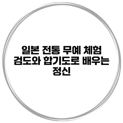 일본 전통 무예 체험 검도와 합기도로 배우는 정신